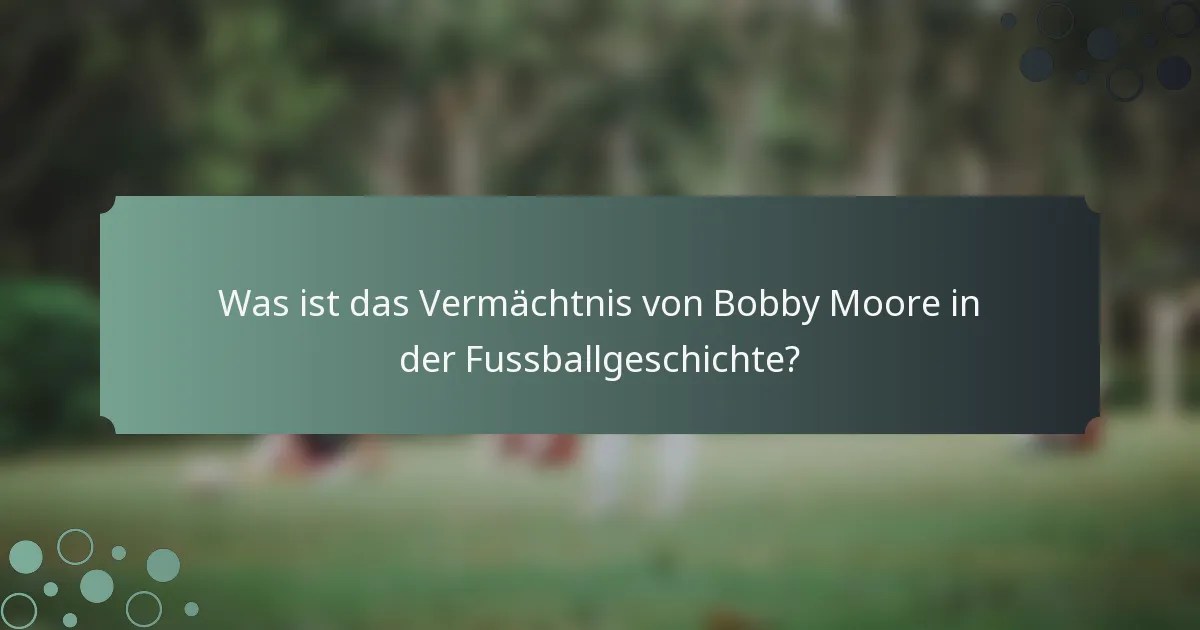 Was ist das Vermächtnis von Bobby Moore in der Fussballgeschichte?
