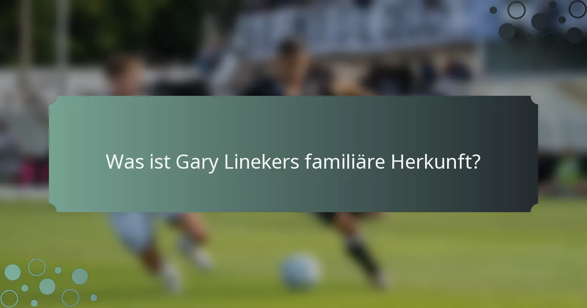 Was ist Gary Linekers familiäre Herkunft?