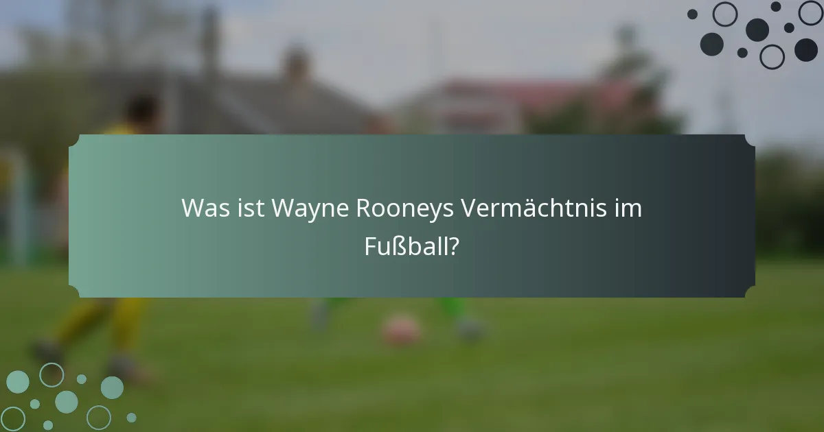 Was ist Wayne Rooneys Vermächtnis im Fußball?