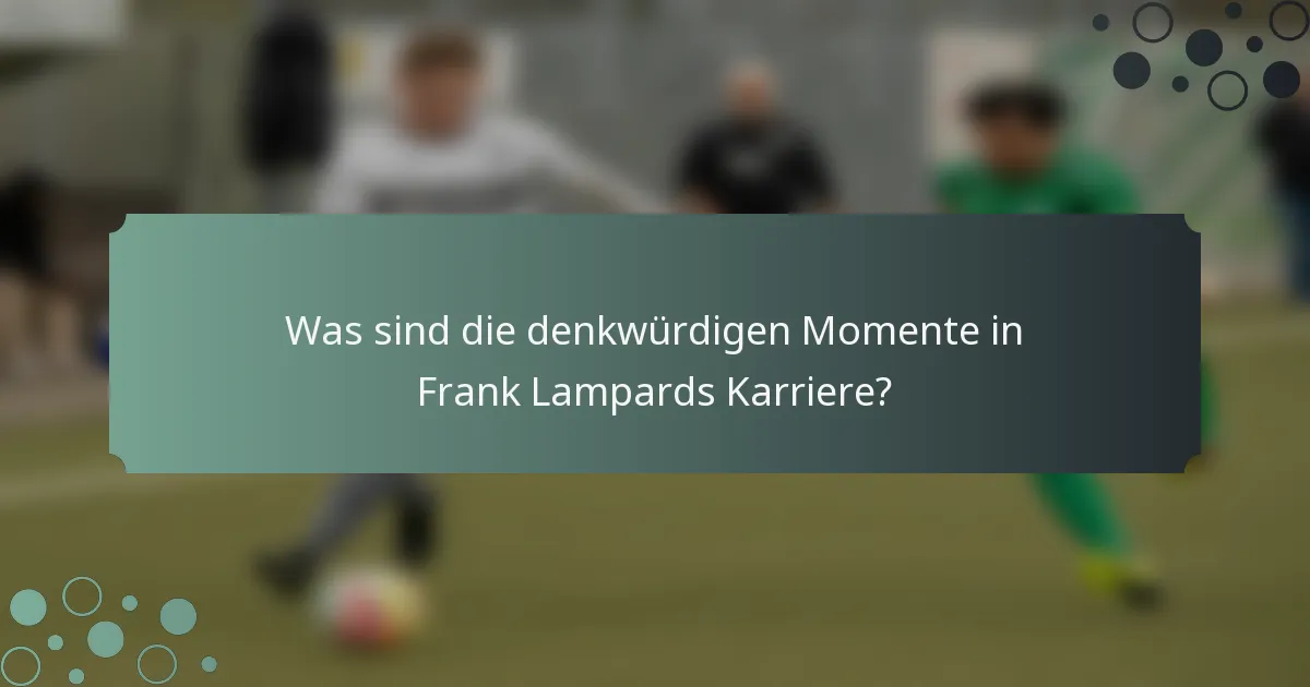 Was sind die denkwürdigen Momente in Frank Lampards Karriere?