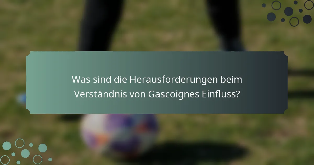 Was sind die Herausforderungen beim Verständnis von Gascoignes Einfluss?