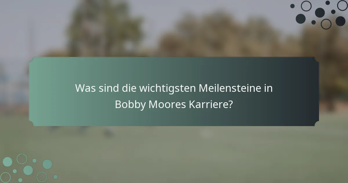 Was sind die wichtigsten Meilensteine in Bobby Moores Karriere?