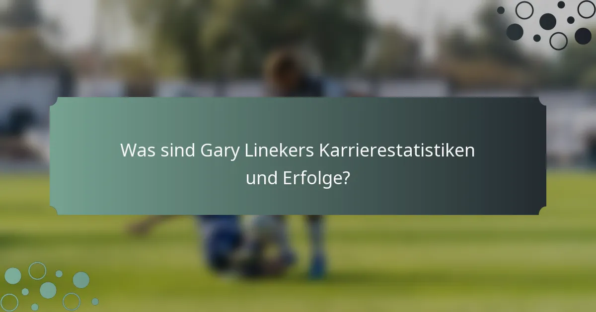 Was sind Gary Linekers Karrierestatistiken und Erfolge?