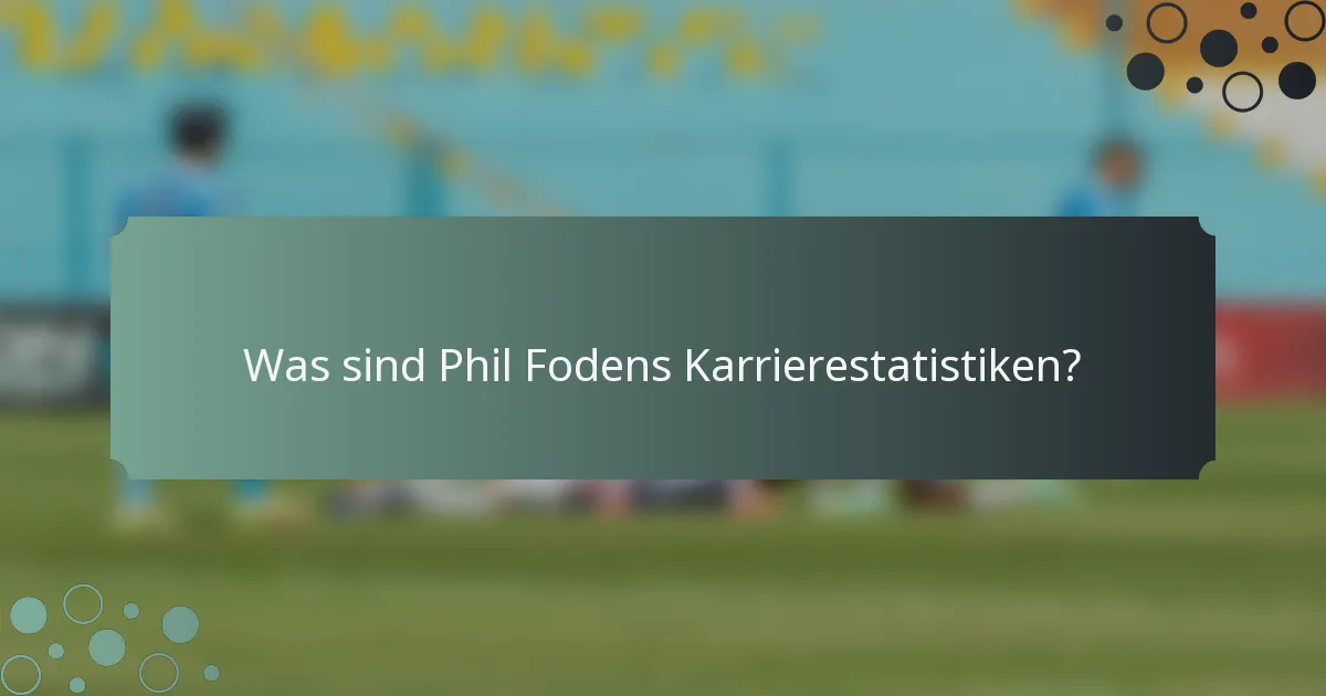 Was sind Phil Fodens Karrierestatistiken?