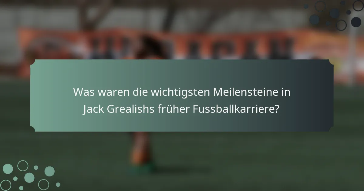 Was waren die wichtigsten Meilensteine in Jack Grealishs früher Fussballkarriere?
