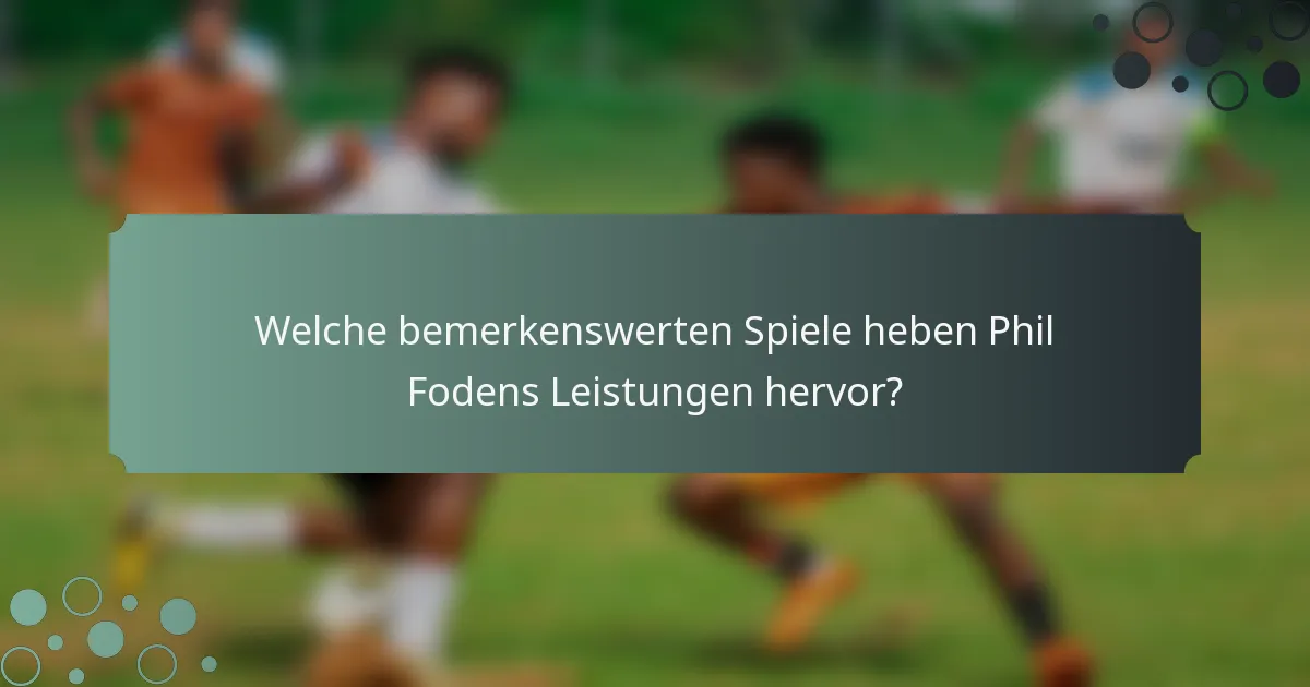 Welche bemerkenswerten Spiele heben Phil Fodens Leistungen hervor?