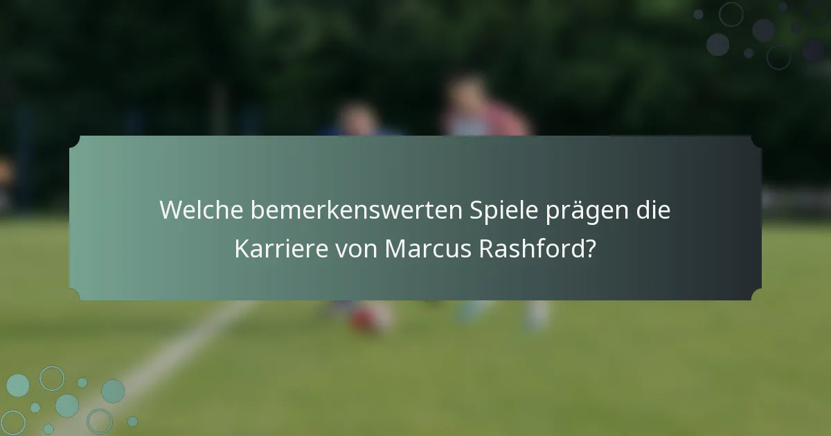 Welche bemerkenswerten Spiele prägen die Karriere von Marcus Rashford?