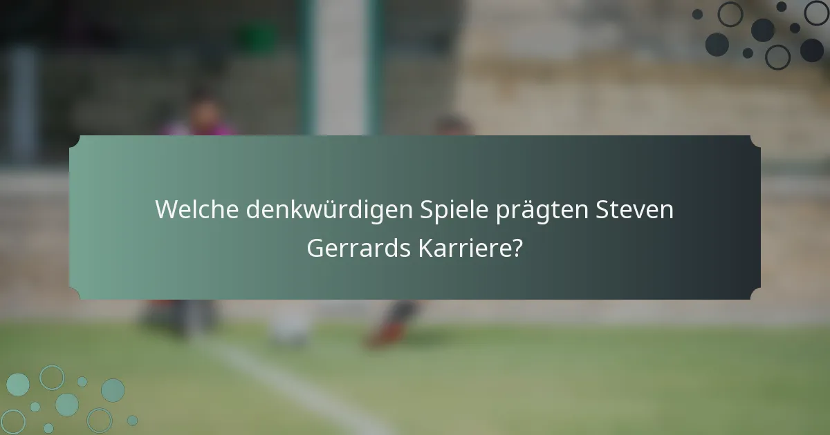 Welche denkwürdigen Spiele prägten Steven Gerrards Karriere?