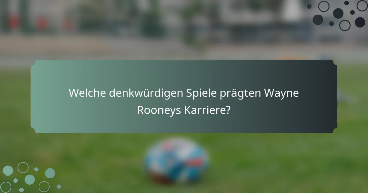 Welche denkwürdigen Spiele prägten Wayne Rooneys Karriere?