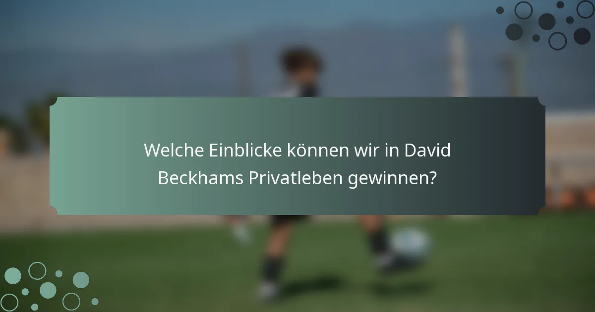 Welche Einblicke können wir in David Beckhams Privatleben gewinnen?