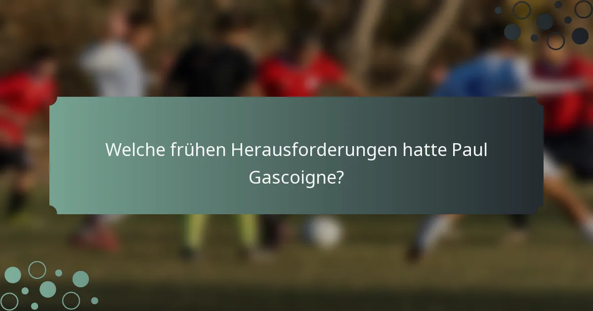 Welche frühen Herausforderungen hatte Paul Gascoigne?