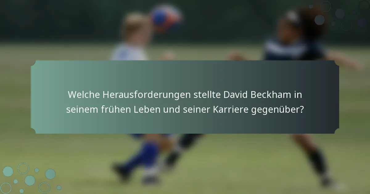 Welche Herausforderungen stellte David Beckham in seinem frühen Leben und seiner Karriere gegenüber?