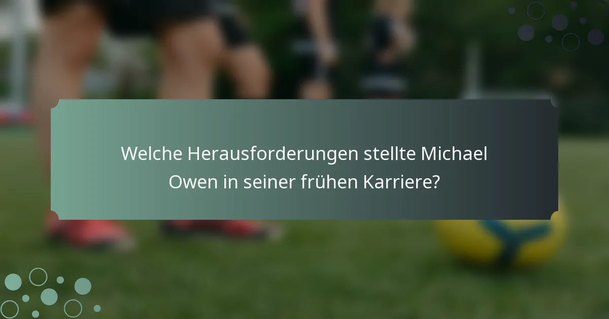 Welche Herausforderungen stellte Michael Owen in seiner frühen Karriere?