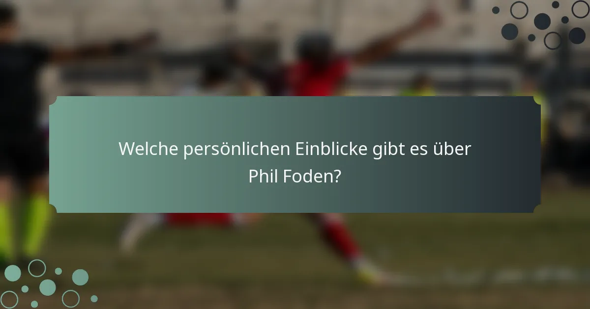 Welche persönlichen Einblicke gibt es über Phil Foden?