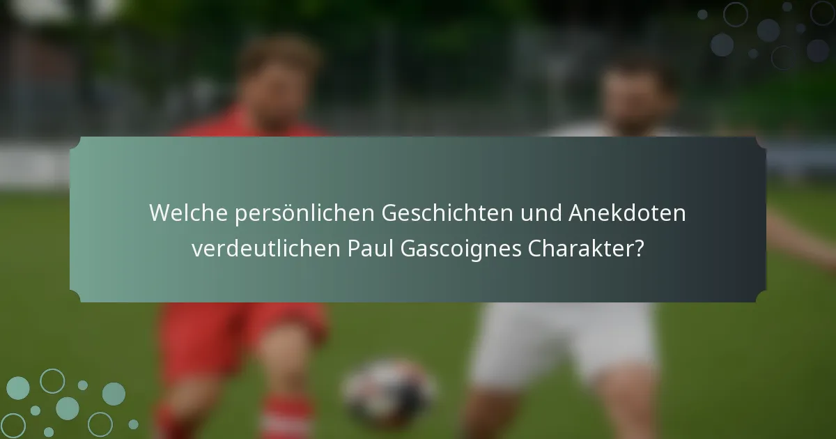 Welche persönlichen Geschichten und Anekdoten verdeutlichen Paul Gascoignes Charakter?