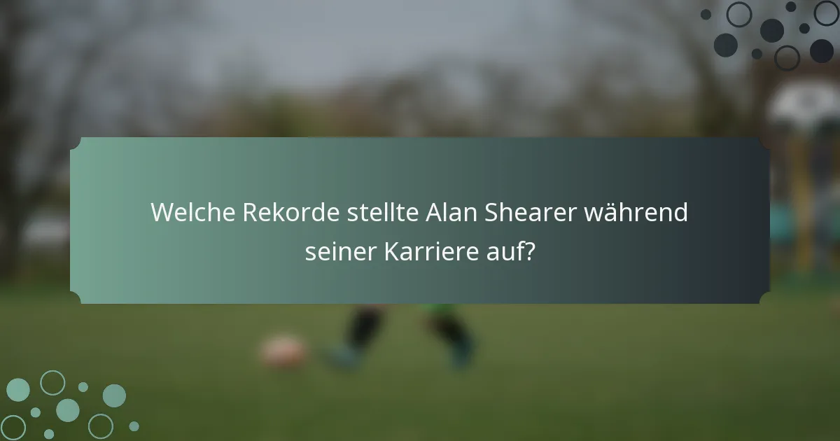 Welche Rekorde stellte Alan Shearer während seiner Karriere auf?