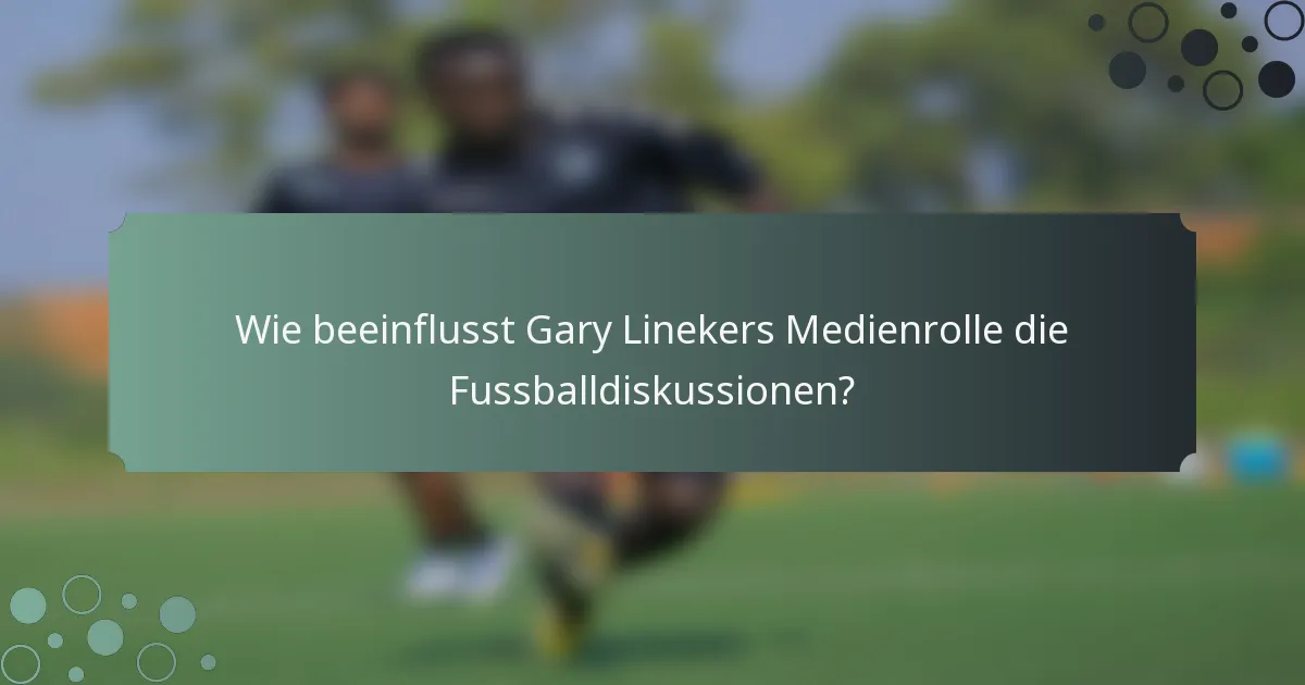 Wie beeinflusst Gary Linekers Medienrolle die Fussballdiskussionen?