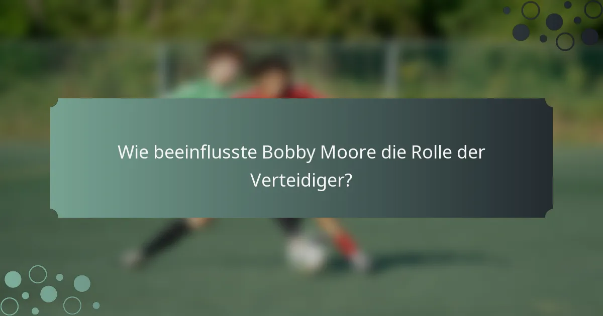Wie beeinflusste Bobby Moore die Rolle der Verteidiger?