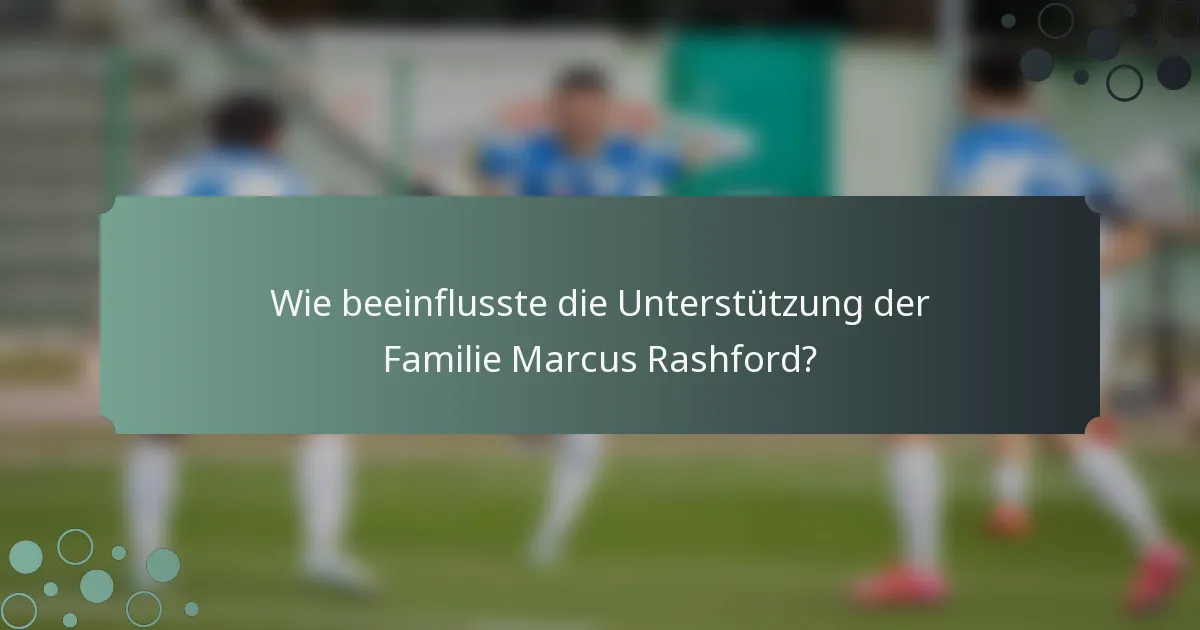 Wie beeinflusste die Unterstützung der Familie Marcus Rashford?