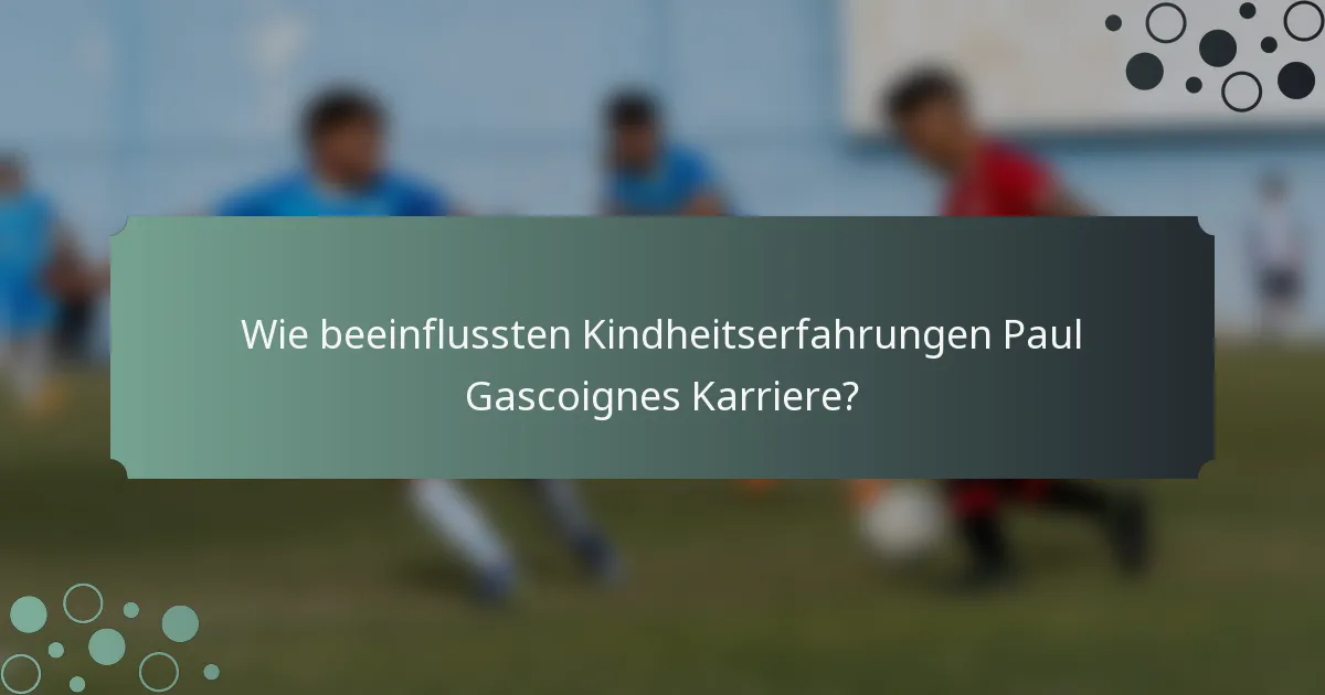 Wie beeinflussten Kindheitserfahrungen Paul Gascoignes Karriere?