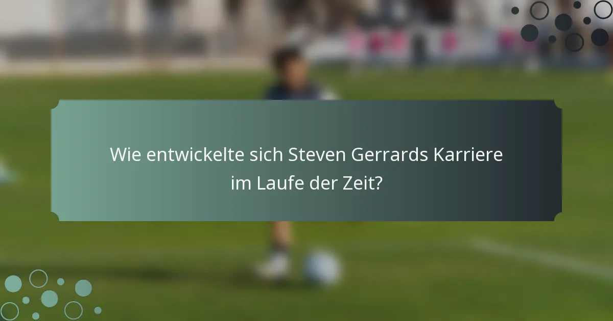 Wie entwickelte sich Steven Gerrards Karriere im Laufe der Zeit?