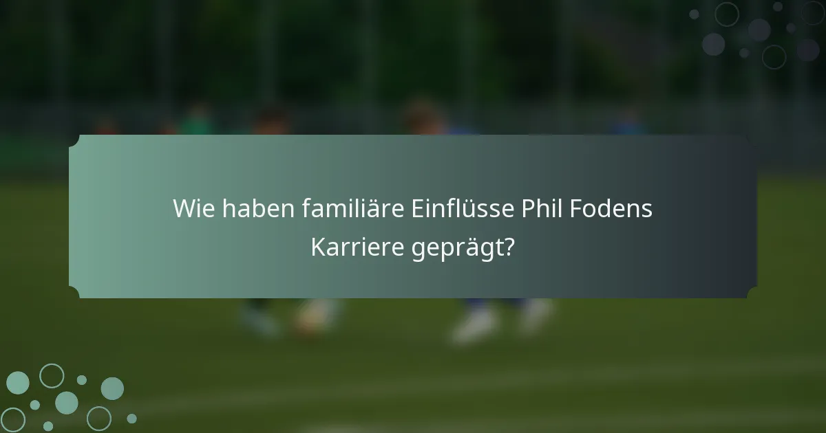 Wie haben familiäre Einflüsse Phil Fodens Karriere geprägt?