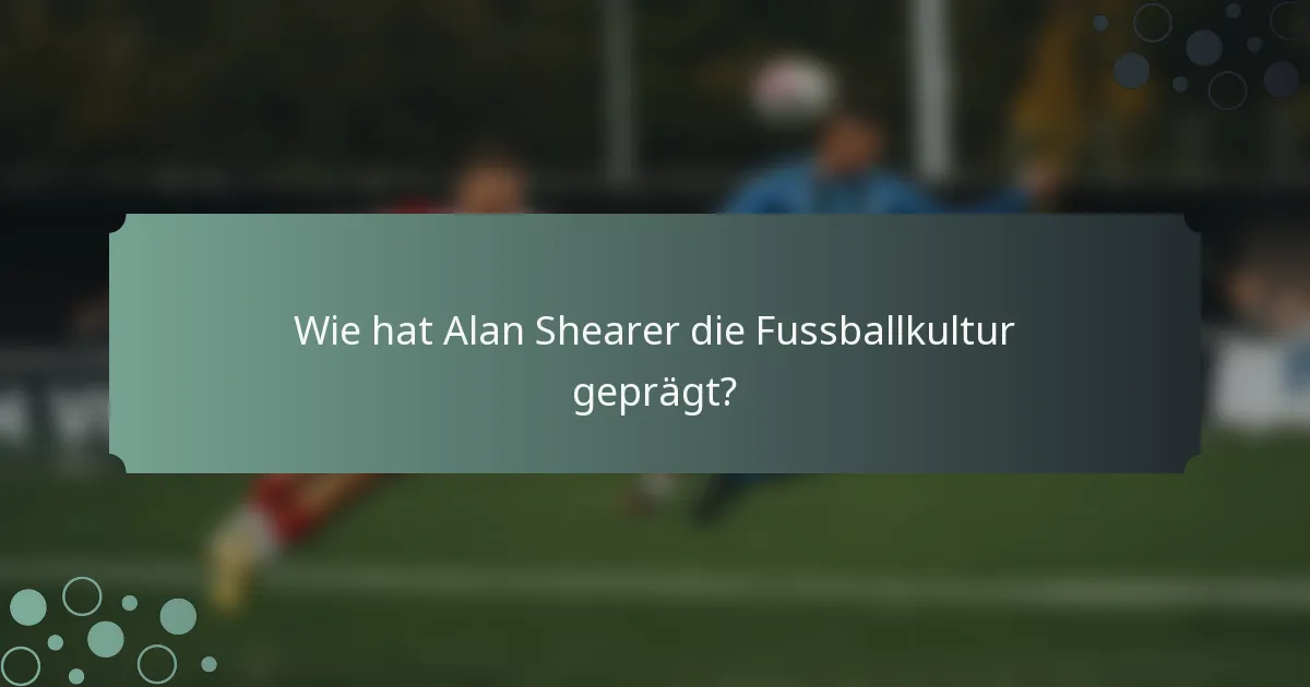 Wie hat Alan Shearer die Fussballkultur geprägt?