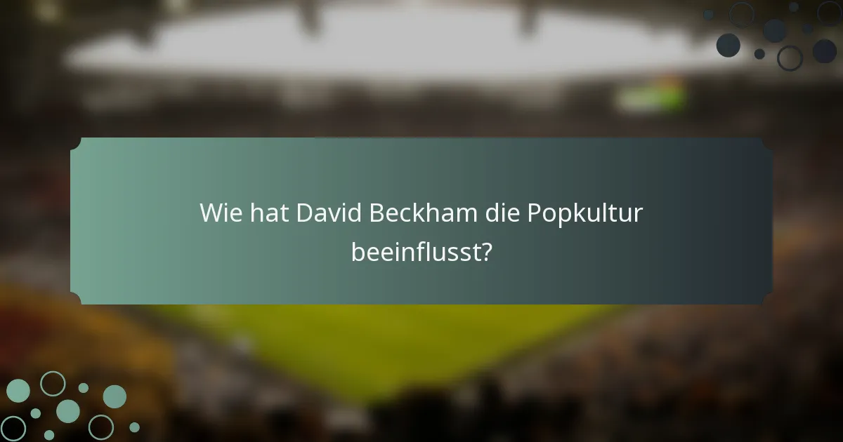 Wie hat David Beckham die Popkultur beeinflusst?