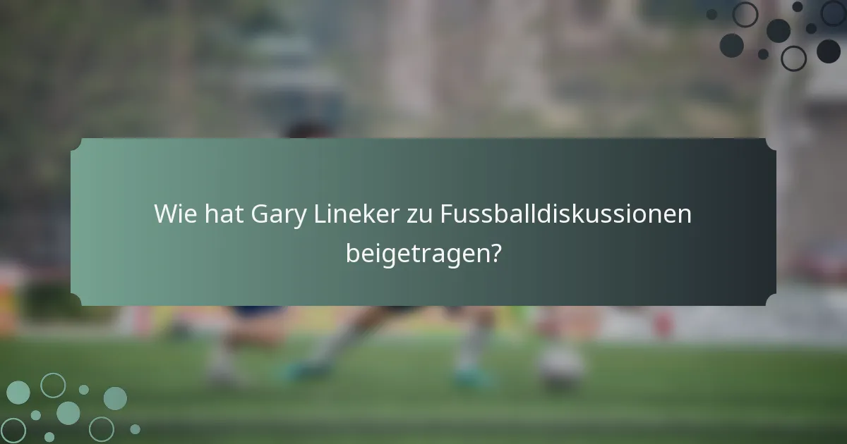 Wie hat Gary Lineker zu Fussballdiskussionen beigetragen?