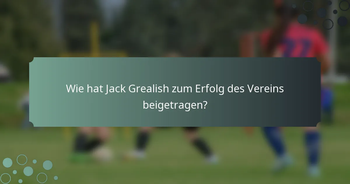 Wie hat Jack Grealish zum Erfolg des Vereins beigetragen?