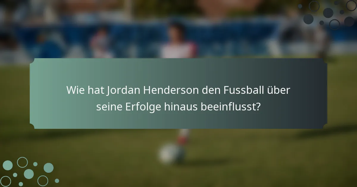 Wie hat Jordan Henderson den Fussball über seine Erfolge hinaus beeinflusst?