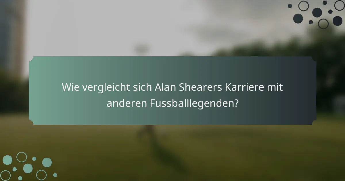 Wie vergleicht sich Alan Shearers Karriere mit anderen Fussballlegenden?