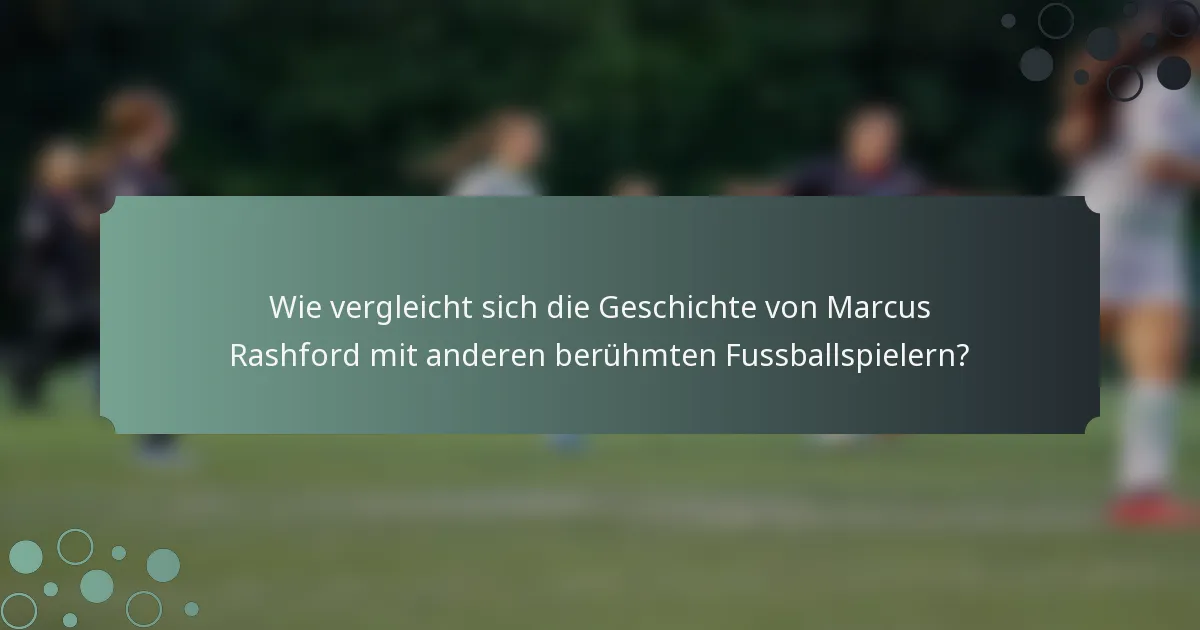 Wie vergleicht sich die Geschichte von Marcus Rashford mit anderen berühmten Fussballspielern?