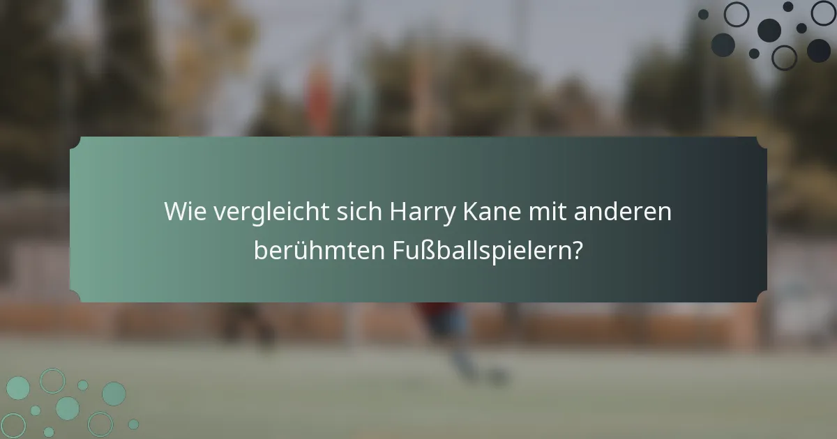 Wie vergleicht sich Harry Kane mit anderen berühmten Fußballspielern?