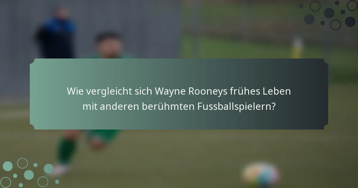 Wie vergleicht sich Wayne Rooneys frühes Leben mit anderen berühmten Fussballspielern?