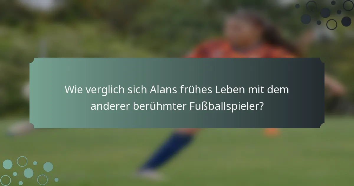 Wie verglich sich Alans frühes Leben mit dem anderer berühmter Fußballspieler?