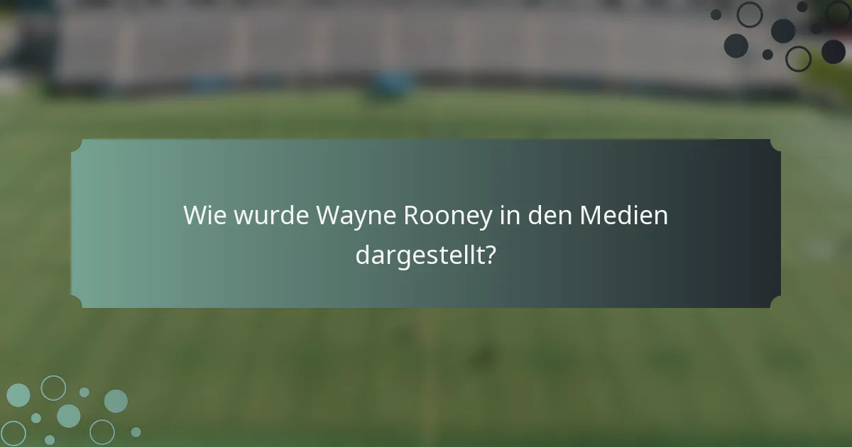 Wie wurde Wayne Rooney in den Medien dargestellt?